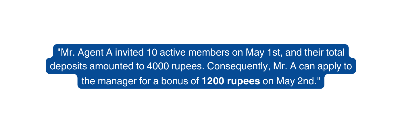 Mr Agent A invited 10 active members on May 1st and their total deposits amounted to 4000 rupees Consequently Mr A can apply to the manager for a bonus of 1200 rupees on May 2nd